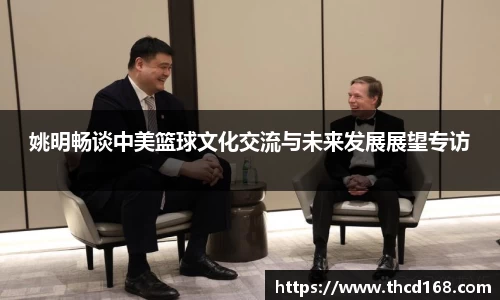 姚明畅谈中美篮球文化交流与未来发展展望专访