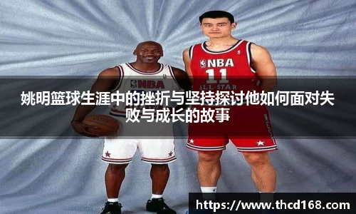 姚明篮球生涯中的挫折与坚持探讨他如何面对失败与成长的故事