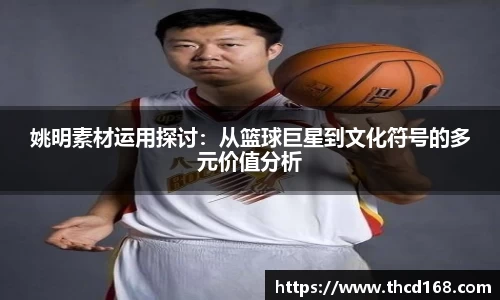 姚明素材运用探讨：从篮球巨星到文化符号的多元价值分析