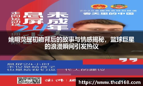 姚明荧屏初吻背后的故事与情感揭秘，篮球巨星的浪漫瞬间引发热议