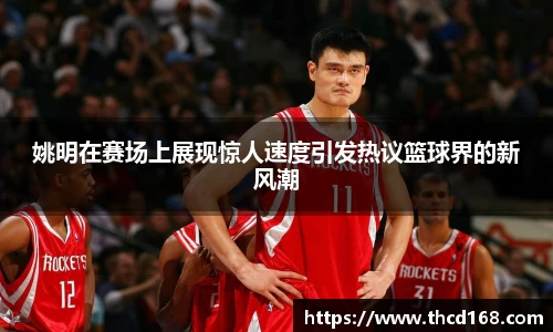 姚明在赛场上展现惊人速度引发热议篮球界的新风潮