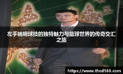 左手姚明球技的独特魅力与篮球世界的传奇交汇之旅