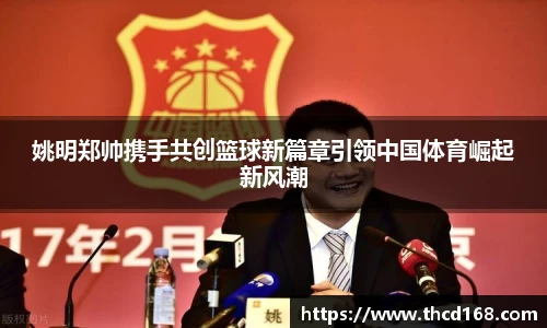 姚明郑帅携手共创篮球新篇章引领中国体育崛起新风潮