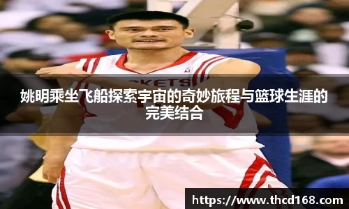 姚明乘坐飞船探索宇宙的奇妙旅程与篮球生涯的完美结合