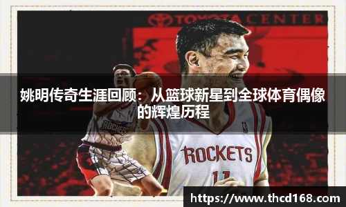 姚明传奇生涯回顾：从篮球新星到全球体育偶像的辉煌历程