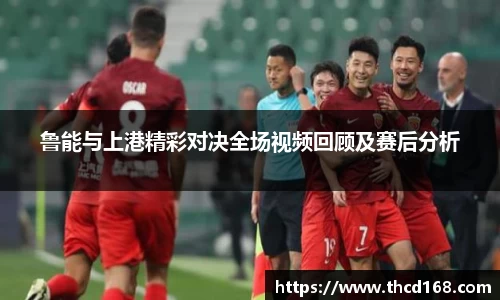 鲁能与上港精彩对决全场视频回顾及赛后分析