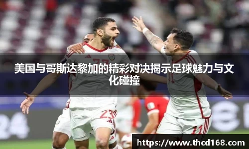 美国与哥斯达黎加的精彩对决揭示足球魅力与文化碰撞