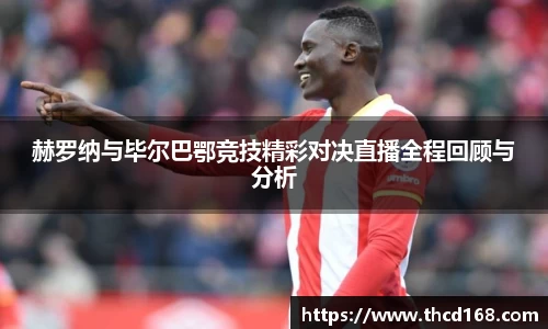 赫罗纳与毕尔巴鄂竞技精彩对决直播全程回顾与分析