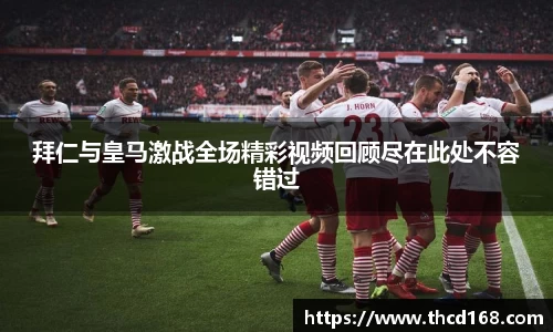 拜仁与皇马激战全场精彩视频回顾尽在此处不容错过