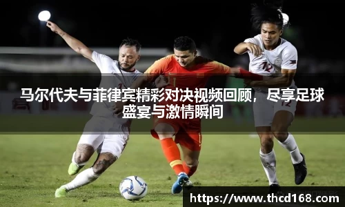 马尔代夫与菲律宾精彩对决视频回顾，尽享足球盛宴与激情瞬间