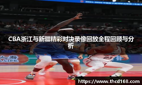 CBA浙江与新疆精彩对决录像回放全程回顾与分析